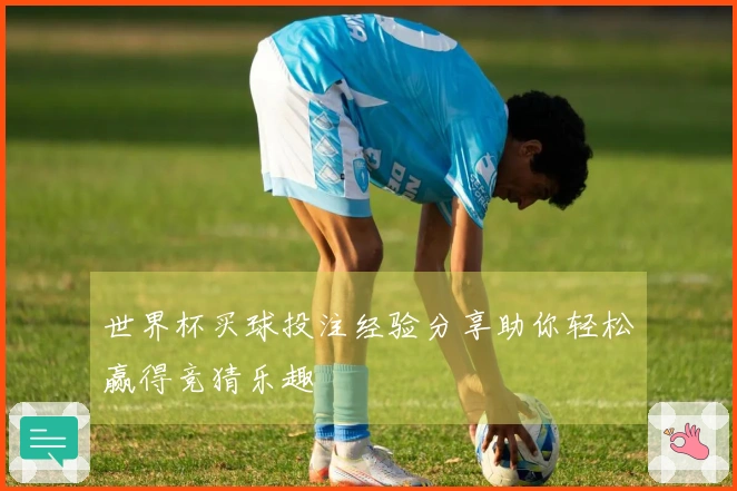 世界杯买球投注经验分享助你轻松赢得竞猜乐趣