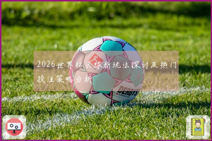 2026世界杯买球新玩法探讨及热门投注策略分析
