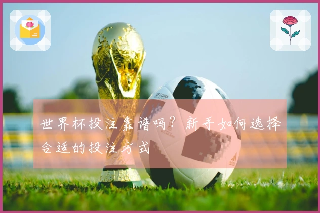 世界杯投注靠谱吗？新手如何选择合适的投注方式
