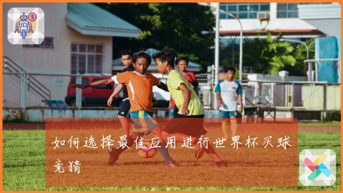 如何选择最佳应用进行世界杯买球竞猜