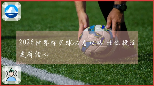 2026世界杯买球必看攻略 让你投注更有信心