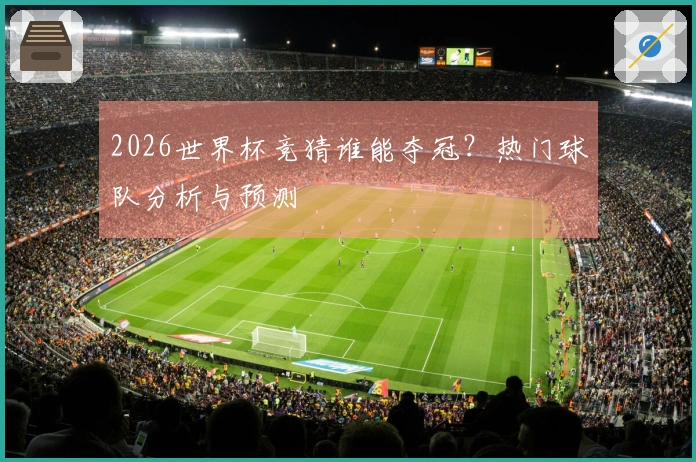 2026世界杯竞猜谁能夺冠？热门球队分析与预测