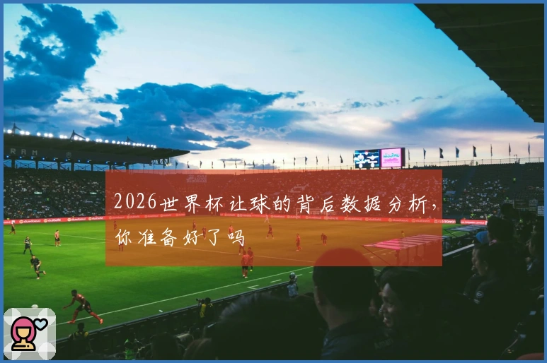 2026世界杯让球的背后数据分析，你准备好了吗