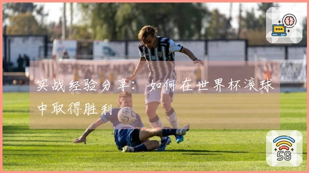 实战经验分享：如何在世界杯滚球中取得胜利