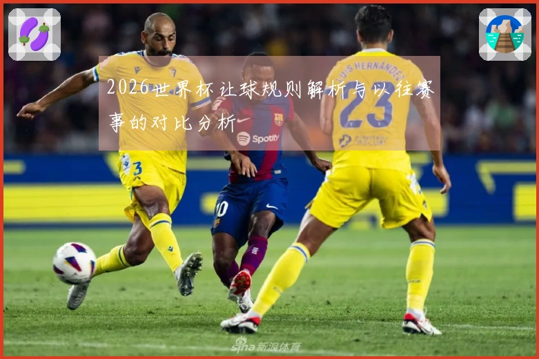 2026世界杯让球规则解析与以往赛事的对比分析