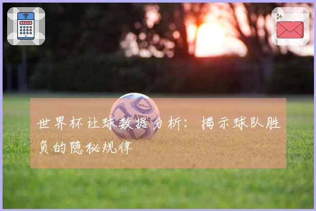 世界杯让球数据分析：揭示球队胜负的隐秘规律