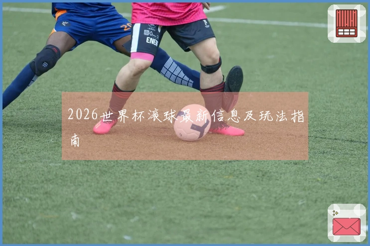 2026世界杯滚球最新信息及玩法指南