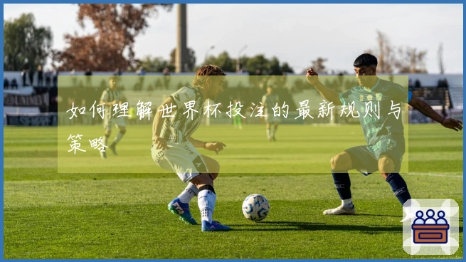 如何理解世界杯投注的最新规则与策略