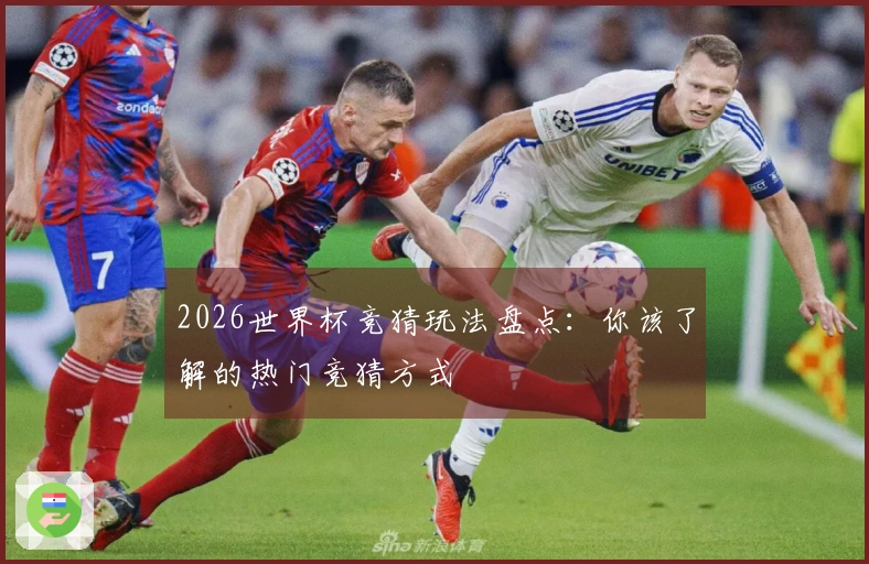 2026世界杯竞猜玩法盘点：你该了解的热门竞猜方式