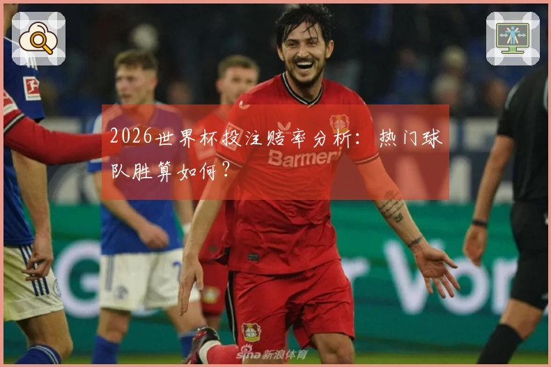 2026世界杯投注赔率分析：热门球队胜算如何？