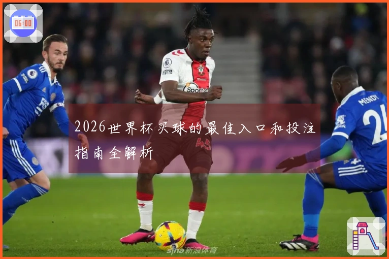 2026世界杯买球的最佳入口和投注指南全解析