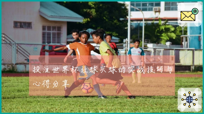 投注世界杯让球买球的实战技巧与心得分享
